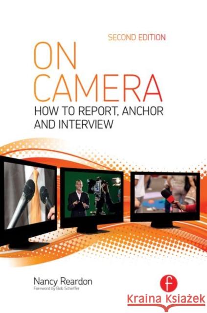 On Camera: How to Report, Anchor & Interview Reardon, Nancy 9780415831833 Focal Press