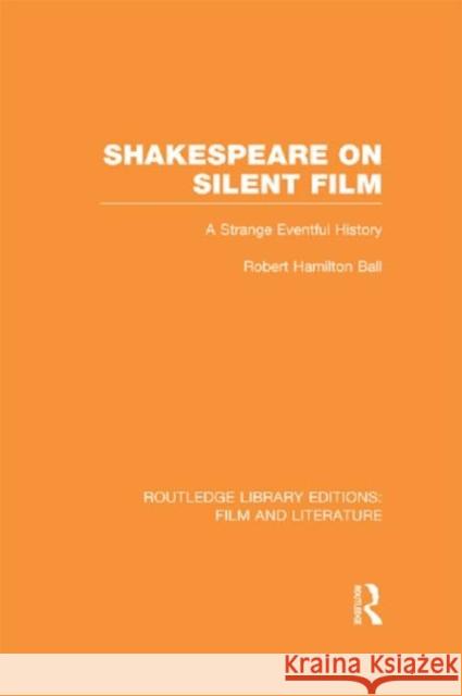 Shakespeare on Silent Film: A Strange Eventful History Ball, Robert Hamilton 9780415832106