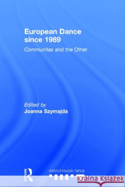European Dance Since 1989: Communitas and the Other Szymajda, Joanna 9780415832120 Routledge