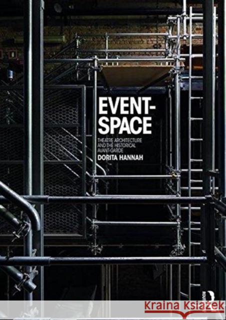 Event-Space: Theatre Architecture and the Historical Avant-Garde Dorita Hannah 9780415832175 Routledge