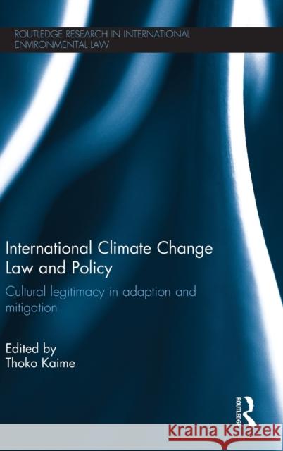 International Climate Change Law and Policy: Cultural Legitimacy in Adaptation and Mitigation Kaime, Thoko 9780415832236 Routledge