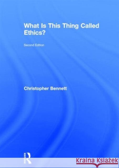 What Is This Thing Called Ethics? Bennett, Christopher 9780415832328