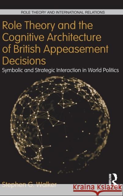 Role Theory and the Cognitive Architecture of British Appeasement Decisions: Symbolic and Strategic Interaction in World Politics Walker, Stephen G. 9780415832359 Routledge