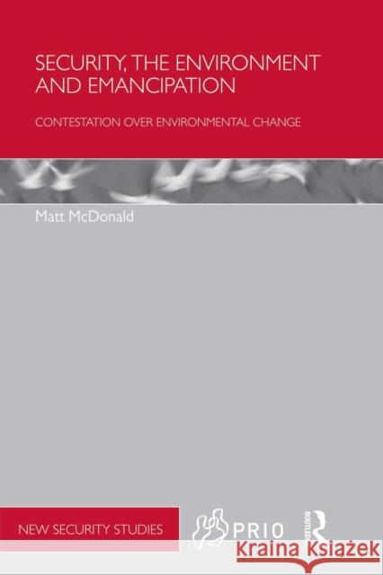 Security, the Environment and Emancipation: Contestation Over Environmental Change McDonald, Matt 9780415832632