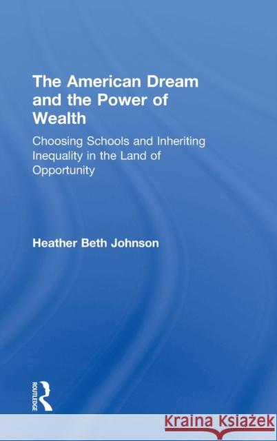 The American Dream and the Power of Wealth: Choosing Schools and Inheriting Inequality in the Land of Opportunity Johnson, Heather 9780415832663