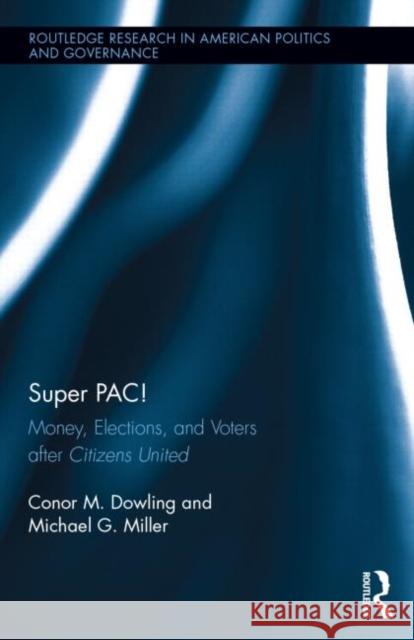 Super PAC!: Money, Elections, and Voters After Citizens United Dowling, Conor M. 9780415833028 Routledge