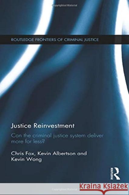 Justice Reinvestment: Can the Criminal Justice System Deliver More for Less? Fox, Chris 9780415833059 Routledge