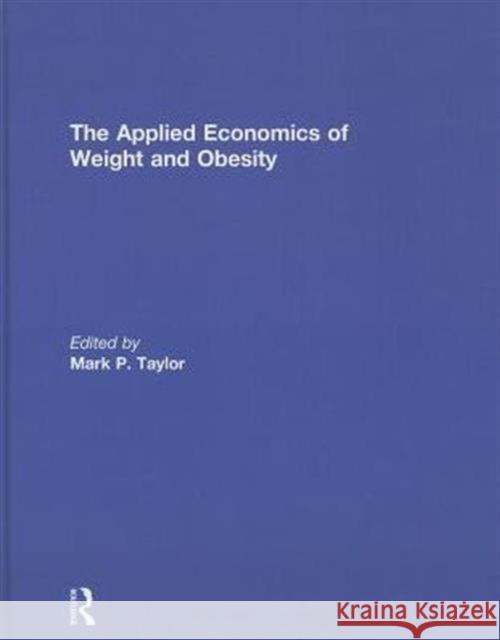 The Applied Economics of Weight and Obesity Mark P. Taylor 9780415833219 Routledge