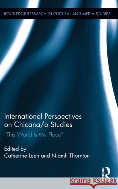 International Perspectives on Chicana/o Studies: This World is My Place Leen, Catherine 9780415833356 Routledge