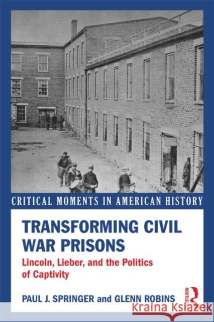 Transforming Civil War Prisons: Lincoln, Lieber, and the Politics of Captivity Paul J. Springer Glenn Robins  9780415833370