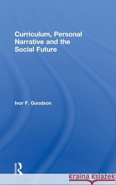 Curriculum, Personal Narrative and the Social Future Ivor F. Goodson 9780415833554 Routledge