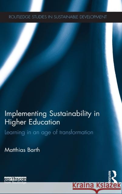 Implementing Sustainability in Higher Education: Learning in an Age of Transformation Matthias Barth 9780415833745 Routledge