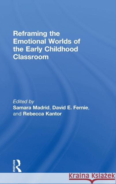 Reframing the Emotional Worlds of the Early Childhood Classroom Samara Madrid David Fernie Rebecca Kantor 9780415833844 Routledge