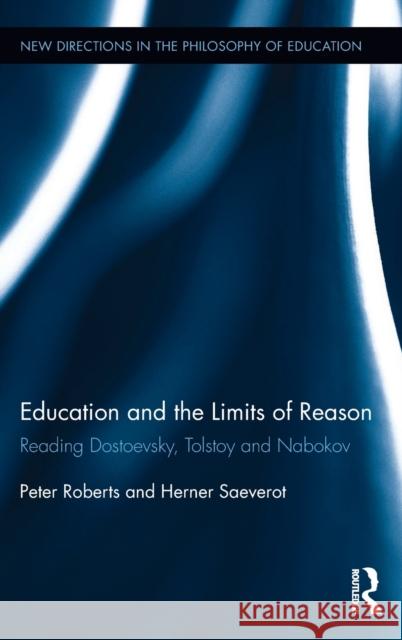 Education and the Limits of Reason: Reading Dostoevsky, Tolstoy and Nabokov Peter Roberts Herner Saeverot 9780415834148 Routledge