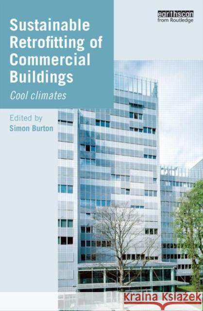 Sustainable Retrofitting of Commercial Buildings: Cool Climates Simon Burton 9780415834247 Routledge