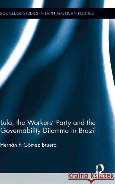 Lula, the Workers' Party and the Governability Dilemma in Brazil Hern N. F. G 9780415834322 Routledge