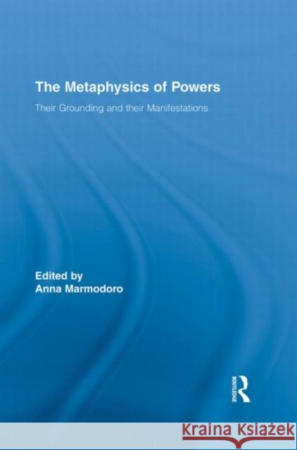 The Metaphysics of Powers: Their Grounding and Their Manifestations Marmodoro, Anna 9780415834421