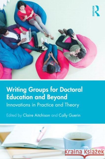 Writing Groups for Doctoral Education and Beyond: Innovations in Practice and Theory Aitchison, Claire 9780415834742