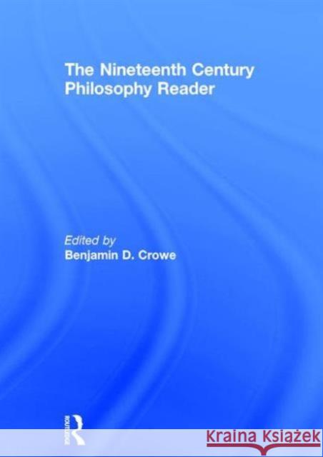 The Nineteenth Century Philosophy Reader Benjamin Crowe 9780415834780