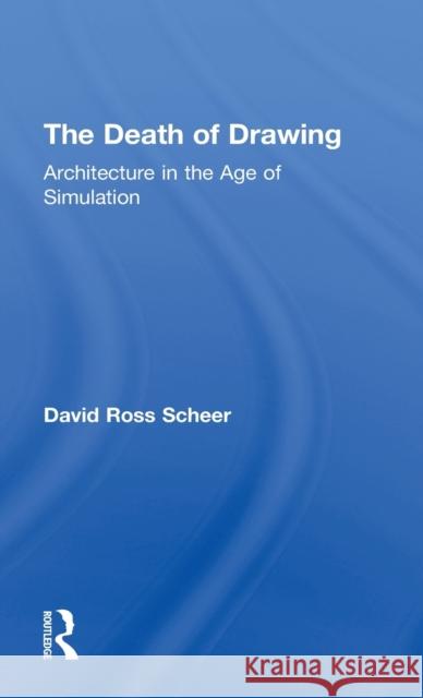 The Death of Drawing: Architecture in the Age of Simulation Scheer, David Ross 9780415834957