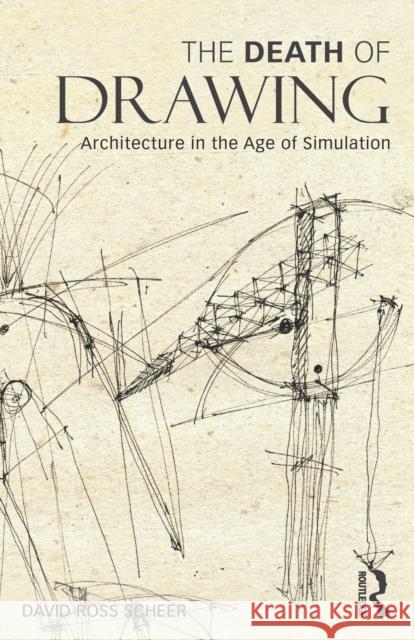 The Death of Drawing: Architecture in the Age of Simulation Scheer, David Ross 9780415834964