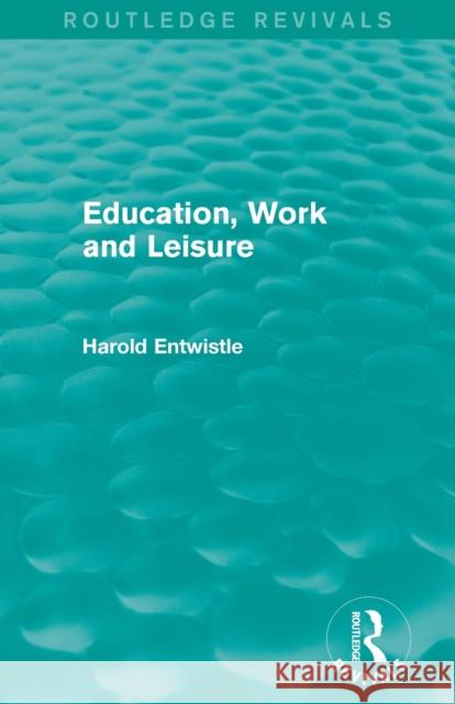 Education, Work and Leisure (Routledge Revivals) Entwistle, Harold 9780415834971