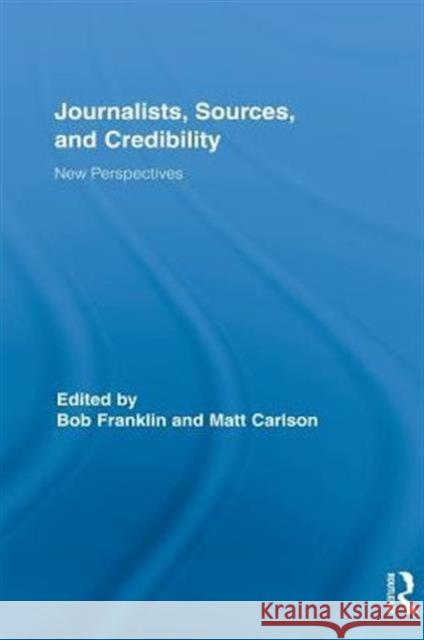 Journalists, Sources, and Credibility: New Perspectives Franklin, Bob 9780415835039 Routledge