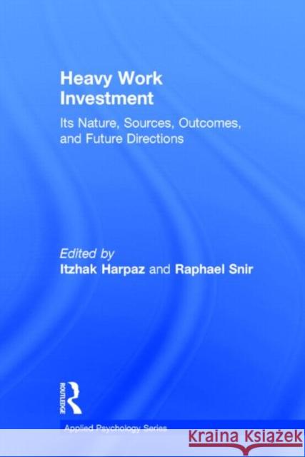 Heavy Work Investment: Its Nature, Sources, Outcomes, and Future Directions Itzhak Harpaz Raphael Snir 9780415835053 Routledge