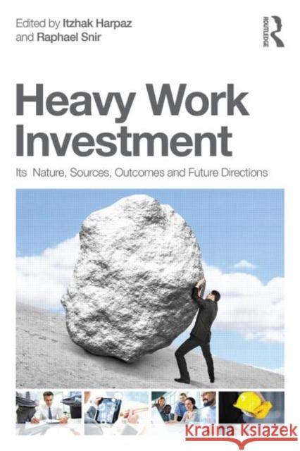 Heavy Work Investment: Its Nature, Sources, Outcomes, and Future Directions Itzhak Harpaz Raphael Snir 9780415835060 Routledge