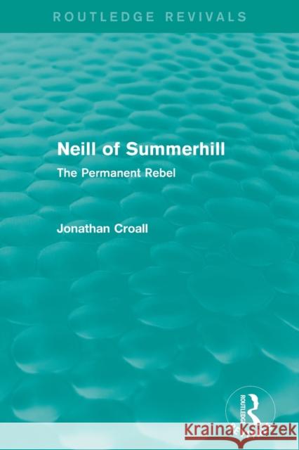 Neill of Summerhill (Routledge Revivals): The Permanent Rebel Croall, Jonathan 9780415835282