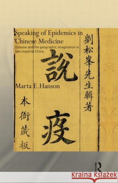 Speaking of Epidemics in Chinese Medicine: Disease and the Geographic Imagination in Late Imperial China Hanson, Marta 9780415835350 Routledge