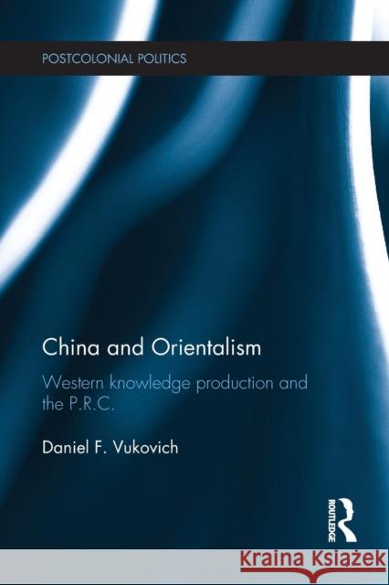 China and Orientalism: Western Knowledge Production and the P.R.C. Vukovich, Daniel 9780415835381