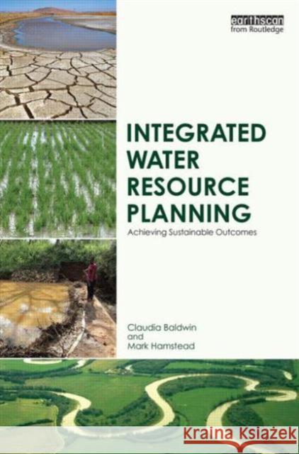 Integrated Water Resource Planning: Achieving Sustainable Outcomes Claudia Baldwin Mark Hamstead  9780415835480 Taylor and Francis