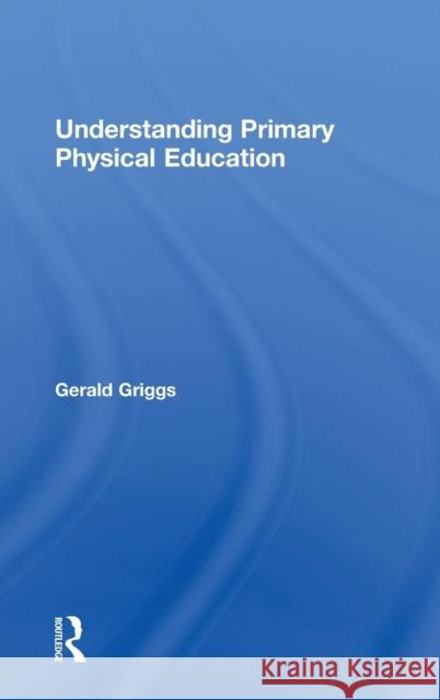 Understanding Primary Physical Education Gerald Griggs 9780415835701 Routledge