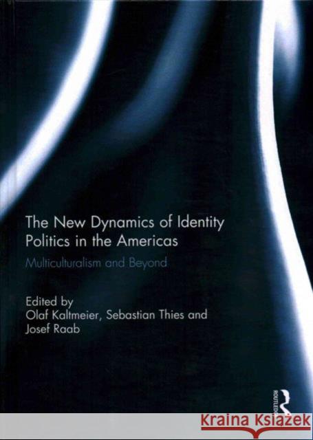 The New Dynamics of Identity Politics in the Americas: Multiculturalism and Beyond Kaltmeier, Olaf 9780415835992 Routledge