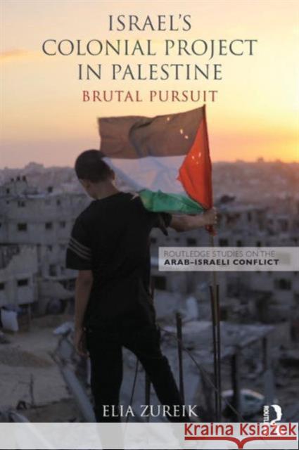 Israel's Colonial Project in Palestine: Brutal Pursuit Elia Zureik 9780415836104