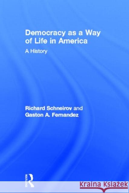 Democracy as a Way of Life in America : A History Richard Schneirov Gaston Fernandez 9780415836111 Routledge