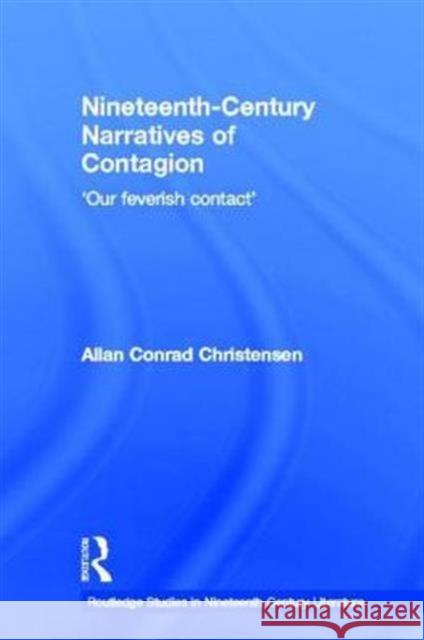 Nineteenth-Century Narratives of Contagion: 'Our Feverish Contact' Christensen, Allan Conrad 9780415836159 Routledge