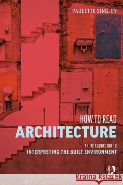 How to Read Architecture: An Introduction to Interpreting the Built Environment Paulette Singley 9780415836180 Routledge