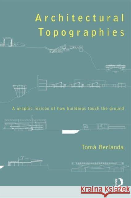 Architectural Topographies: A Graphic Lexicon of How Buildings Touch the Ground Berlanda, Tomà 9780415836227 Routledge