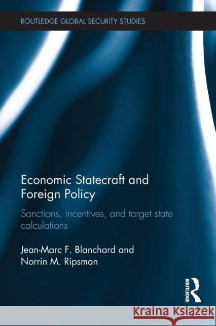 Economic Statecraft and Foreign Policy: Sanctions, Incentives, and Target State Calculations Blanchard, Jean-Marc F.|||Ripsman, Norrin M. 9780415836319