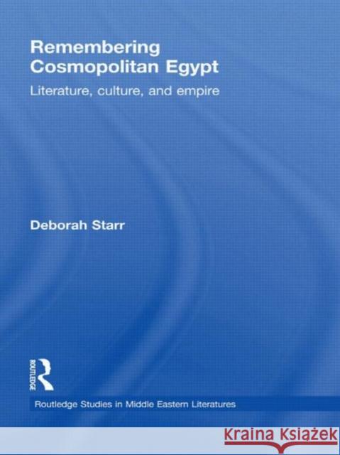 Remembering Cosmopolitan Egypt: Literature, Culture, and Empire Starr, Deborah 9780415836456