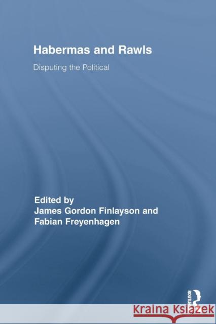 Habermas and Rawls: Disputing the Political Finlayson, James Gordon 9780415836555