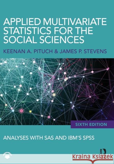 Applied Multivariate Statistics for the Social Sciences: Analyses with SAS and Ibm's Spss, Sixth Edition Keenan A. Pituch James P. Stevens 9780415836661 Routledge