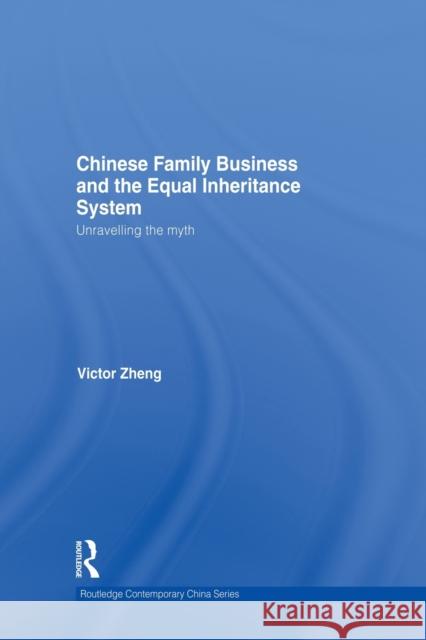 Chinese Family Business and the Equal Inheritance System: Unravelling the Myth Zheng, Victor 9780415836753 Routledge