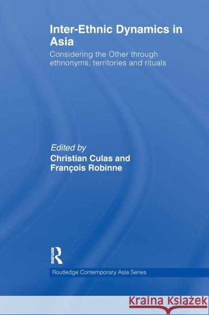 Inter-Ethnic Dynamics in Asia: Considering the Other Through Ethnonyms, Territories and Rituals Culas, Christian 9780415836784
