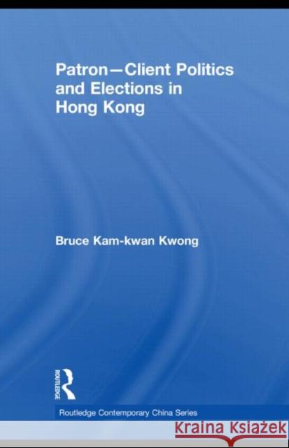 Patron-Client Politics and Elections in Hong Kong Bruce Kam Kwong 9780415836814 Routledge