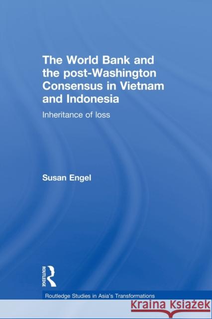 The World Bank and the Post-Washington Consensus in Vietnam and Indonesia: Inheritance of Loss Engel, Susan 9780415836890 Routledge