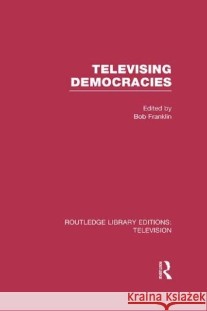 Televising Democracies Bob Franklin 9780415836920 Routledge