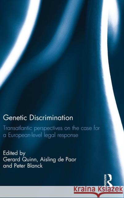 Genetic Discrimination: Transatlantic Perspectives on the Case for a European Level Legal Response Gerard Quinn Aisling D Peter Blanck 9780415836937